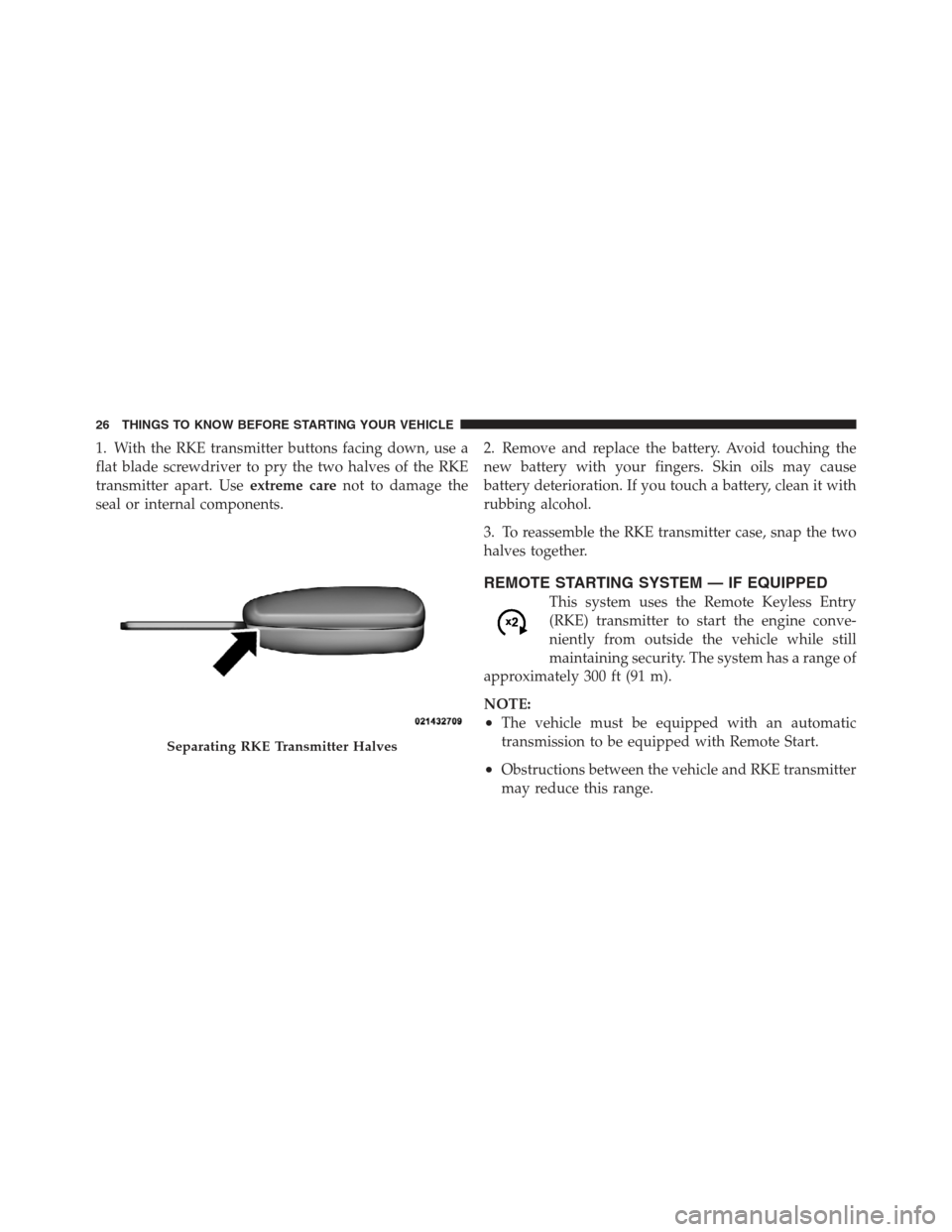 JEEP WRANGLER 2012 JK / 3.G Owners Manual 1. With the RKE transmitter buttons facing down, use a
flat blade screwdriver to pry the two halves of the RKE
transmitter apart. Useextreme carenot to damage the
seal or internal components. 2. Remov