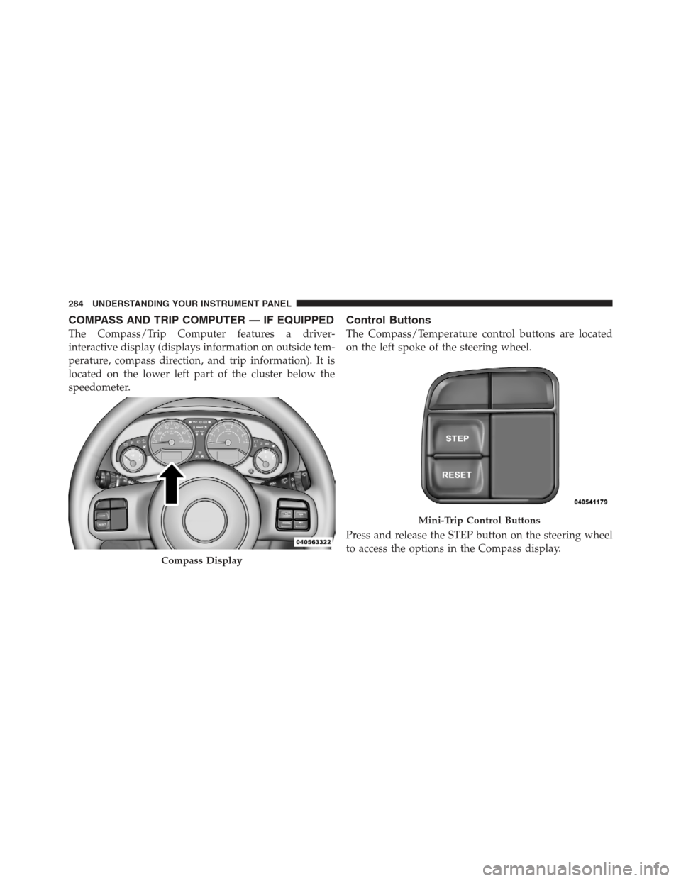 JEEP WRANGLER 2012 JK / 3.G User Guide COMPASS AND TRIP COMPUTER — IF EQUIPPED
The Compass/Trip Computer features a driver-
interactive display (displays information on outside tem-
perature, compass direction, and trip information). It JEEP WRANGLER 2012 JK / 3.G User Guide COMPASS AND TRIP COMPUTER — IF EQUIPPED
The Compass/Trip Computer features a driver-
interactive display (displays information on outside tem-
perature, compass direction, and trip information). It