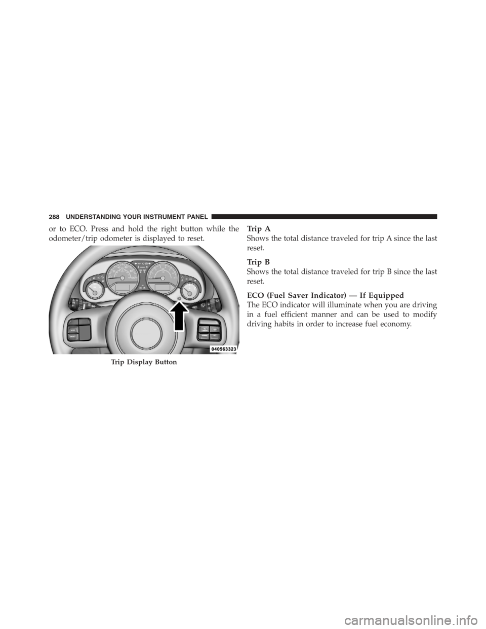 JEEP WRANGLER 2012 JK / 3.G Owners Manual or to ECO. Press and hold the right button while the
odometer/trip odometer is displayed to reset.Trip A
Shows the total distance traveled for trip A since the last
reset.
Trip B
Shows the total dista JEEP WRANGLER 2012 JK / 3.G Owners Manual or to ECO. Press and hold the right button while the
odometer/trip odometer is displayed to reset.Trip A
Shows the total distance traveled for trip A since the last
reset.
Trip B
Shows the total dista