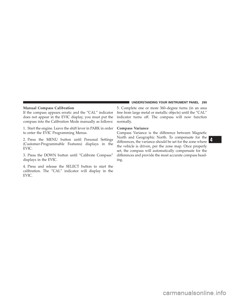 JEEP WRANGLER 2012 JK / 3.G Owners Manual Manual Compass Calibration
If the compass appears erratic and the “CAL” indicator
does not appear in the EVIC display, you must put the
compass into the Calibration Mode manually as follows:
1. St JEEP WRANGLER 2012 JK / 3.G Owners Manual Manual Compass Calibration
If the compass appears erratic and the “CAL” indicator
does not appear in the EVIC display, you must put the
compass into the Calibration Mode manually as follows:
1. St