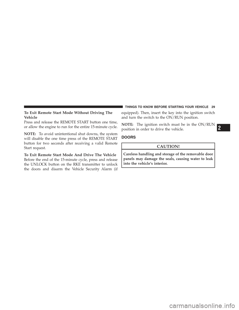 JEEP WRANGLER 2012 JK / 3.G Owners Manual To Exit Remote Start Mode Without Driving The
Vehicle
Press and release the REMOTE START button one time,
or allow the engine to run for the entire 15-minute cycle.
NOTE:To avoid unintentional shut do