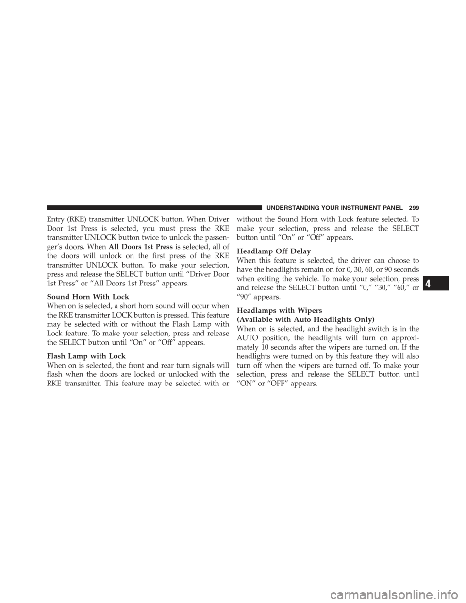 JEEP WRANGLER 2012 JK / 3.G Owners Manual Entry (RKE) transmitter UNLOCK button. When Driver
Door 1st Press is selected, you must press the RKE
transmitter UNLOCK button twice to unlock the passen-
ger’s doors. WhenAll Doors 1st Press is se