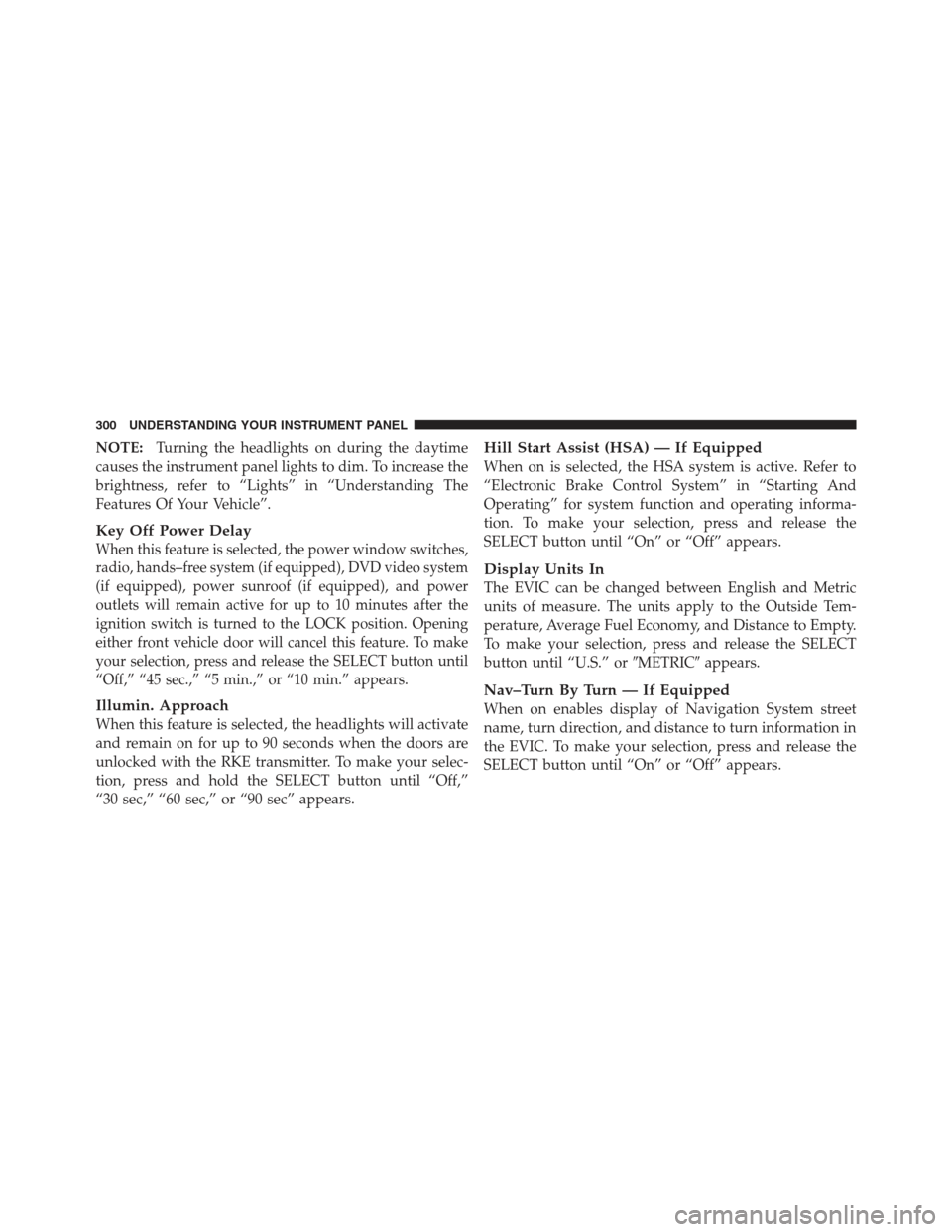 JEEP WRANGLER 2012 JK / 3.G Owners Guide NOTE:Turning the headlights on during the daytime
causes the instrument panel lights to dim. To increase the
brightness, refer to “Lights” in “Understanding The
Features Of Your Vehicle”.
Key 