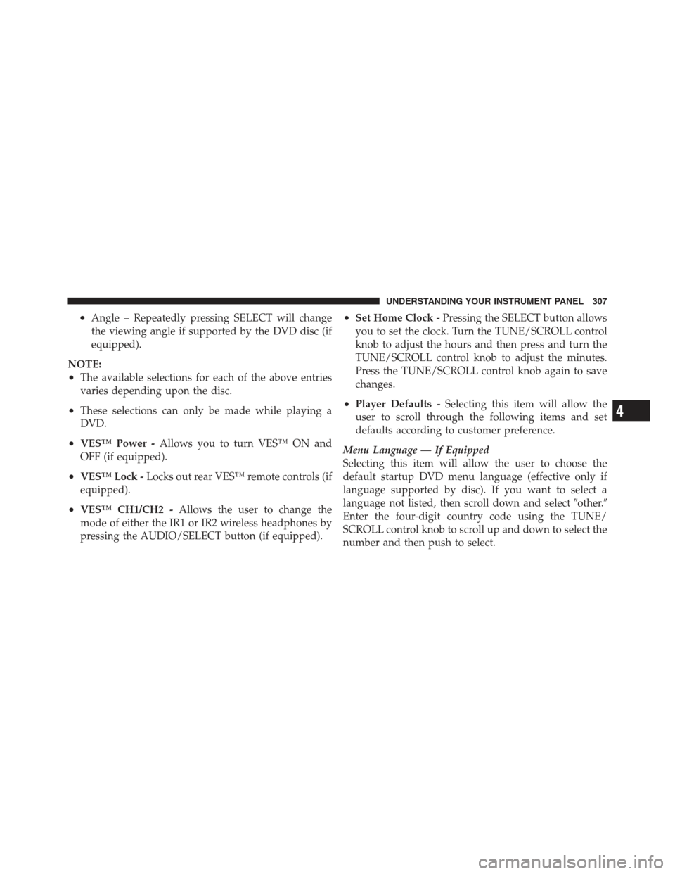 JEEP WRANGLER 2012 JK / 3.G Owners Manual •Angle – Repeatedly pressing SELECT will change
the viewing angle if supported by the DVD disc (if
equipped).
NOTE:
•The available selections for each of the above entries
varies depending upon 