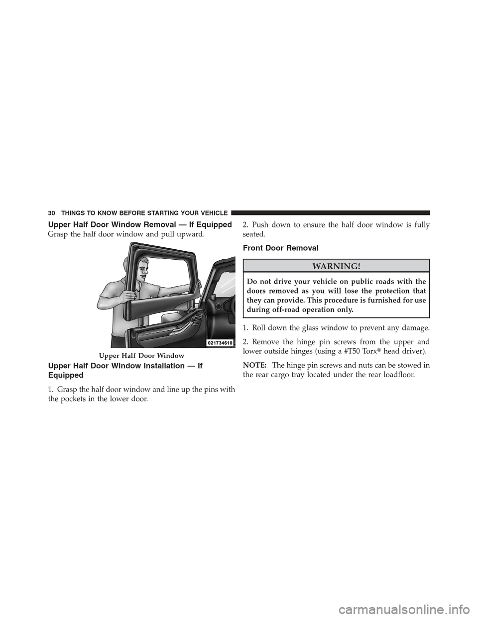 JEEP WRANGLER 2012 JK / 3.G Owners Manual Upper Half Door Window Removal — If Equipped
Grasp the half door window and pull upward.
Upper Half Door Window Installation — If
Equipped
1. Grasp the half door window and line up the pins with
t