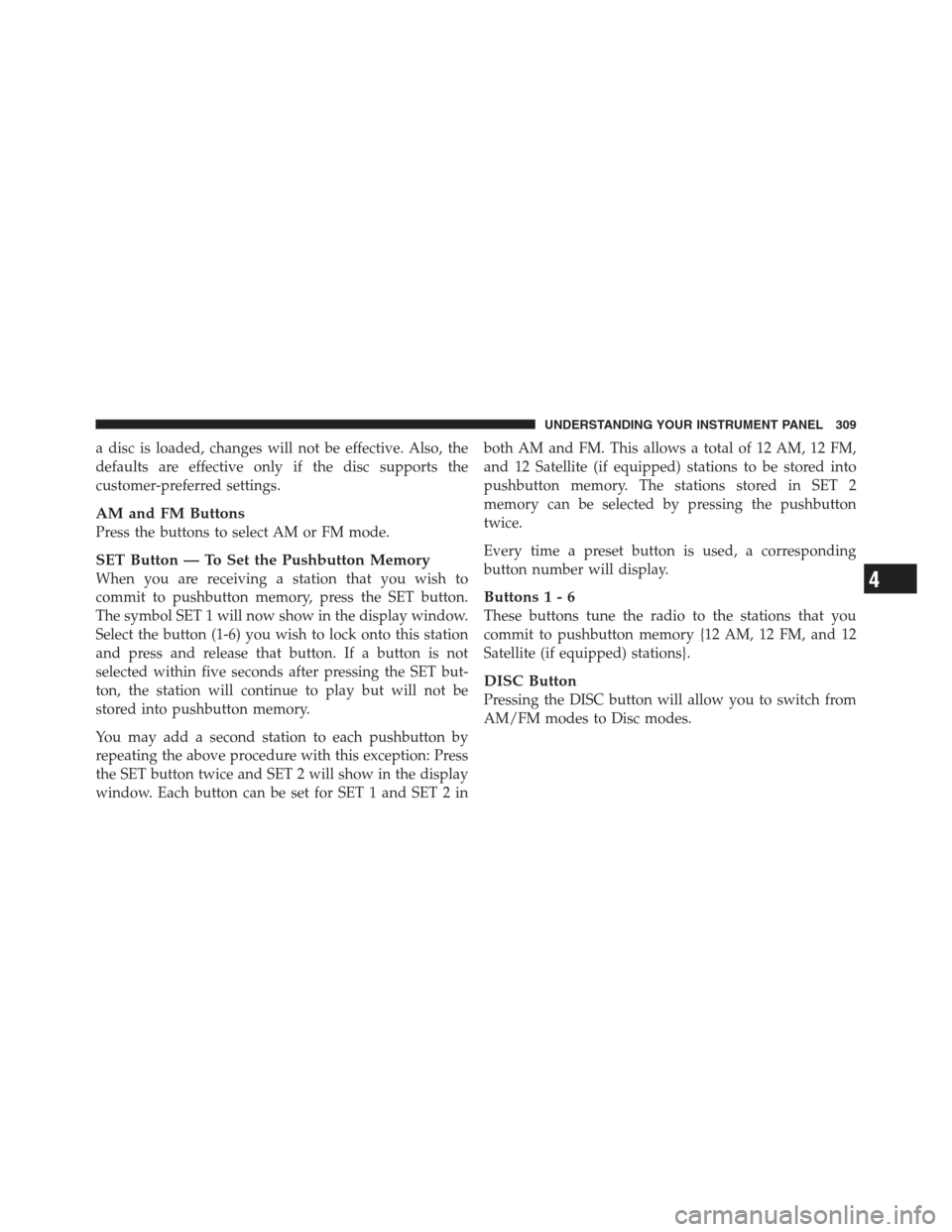 JEEP WRANGLER 2012 JK / 3.G Owners Guide a disc is loaded, changes will not be effective. Also, the
defaults are effective only if the disc supports the
customer-preferred settings.
AM and FM Buttons
Press the buttons to select AM or FM mode