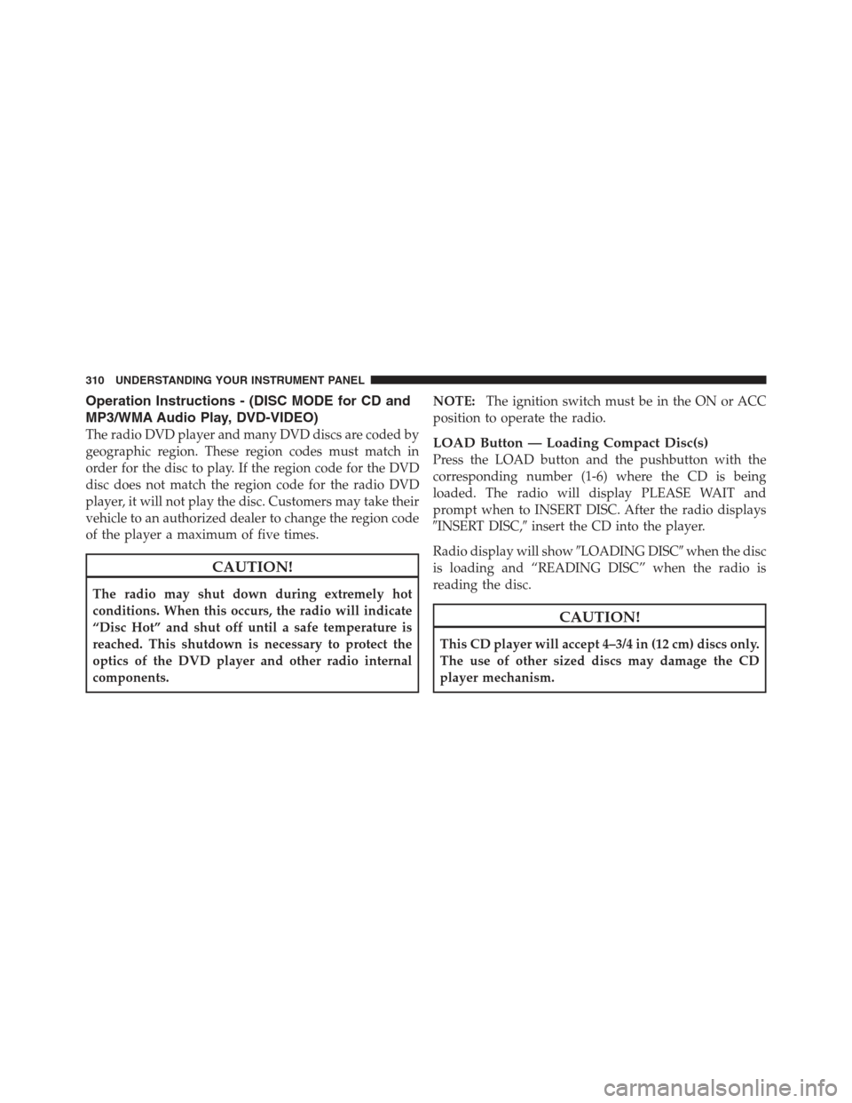 JEEP WRANGLER 2012 JK / 3.G Owners Guide Operation Instructions - (DISC MODE for CD and
MP3/WMA Audio Play, DVD-VIDEO)
The radio DVD player and many DVD discs are coded by
geographic region. These region codes must match in
order for the dis