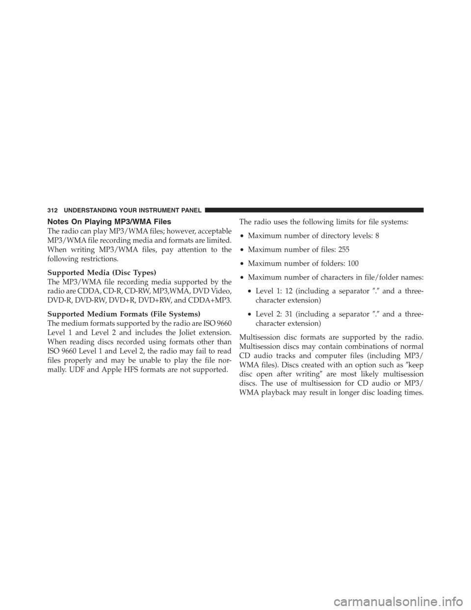 JEEP WRANGLER 2012 JK / 3.G Owners Manual Notes On Playing MP3/WMA Files
The radio can play MP3/WMA files; however, acceptable
MP3/WMA file recording media and formats are limited.
When writing MP3/WMA files, pay attention to the
following re