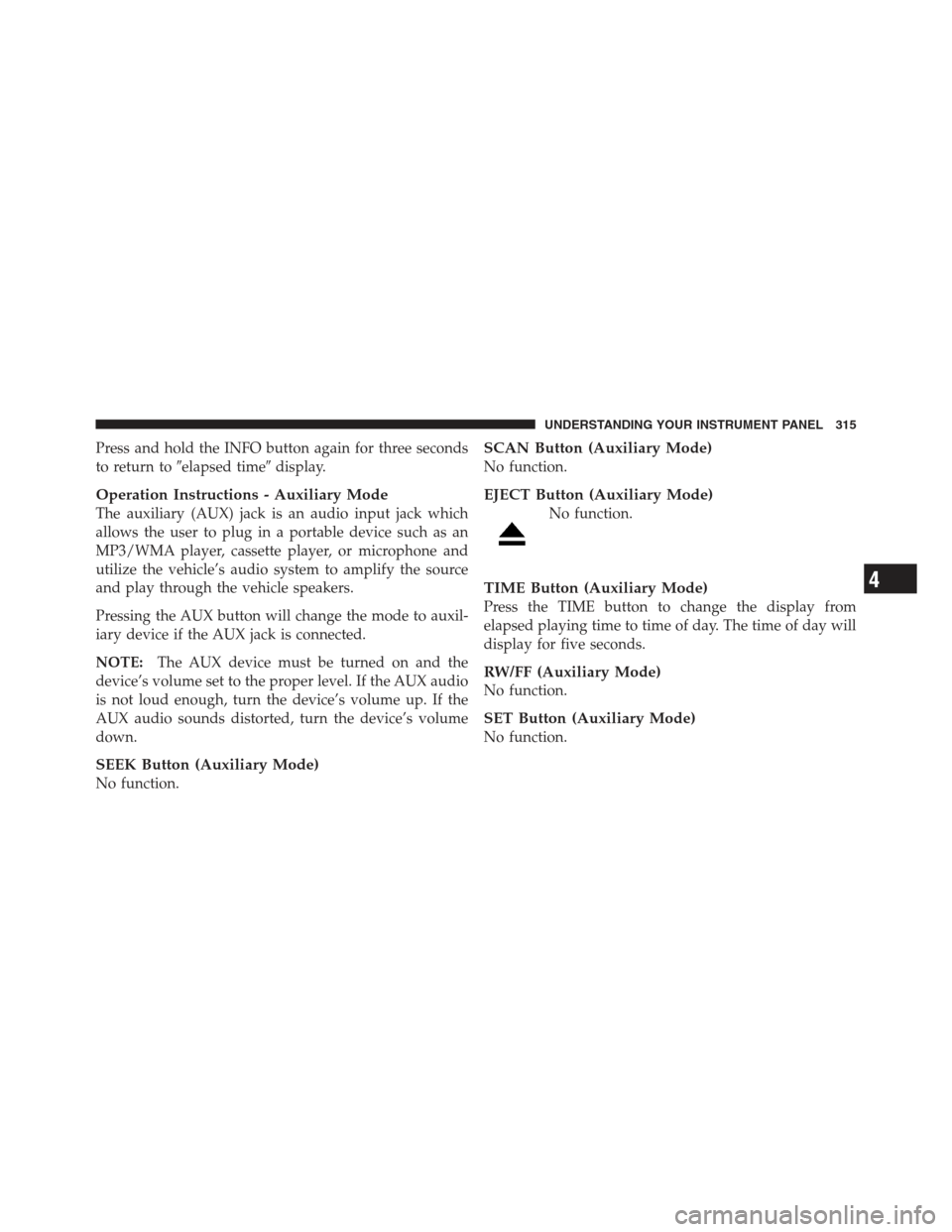 JEEP WRANGLER 2012 JK / 3.G Owners Guide Press and hold the INFO button again for three seconds
to return toelapsed time display.
Operation Instructions - Auxiliary Mode
The auxiliary (AUX) jack is an audio input jack which
allows the user