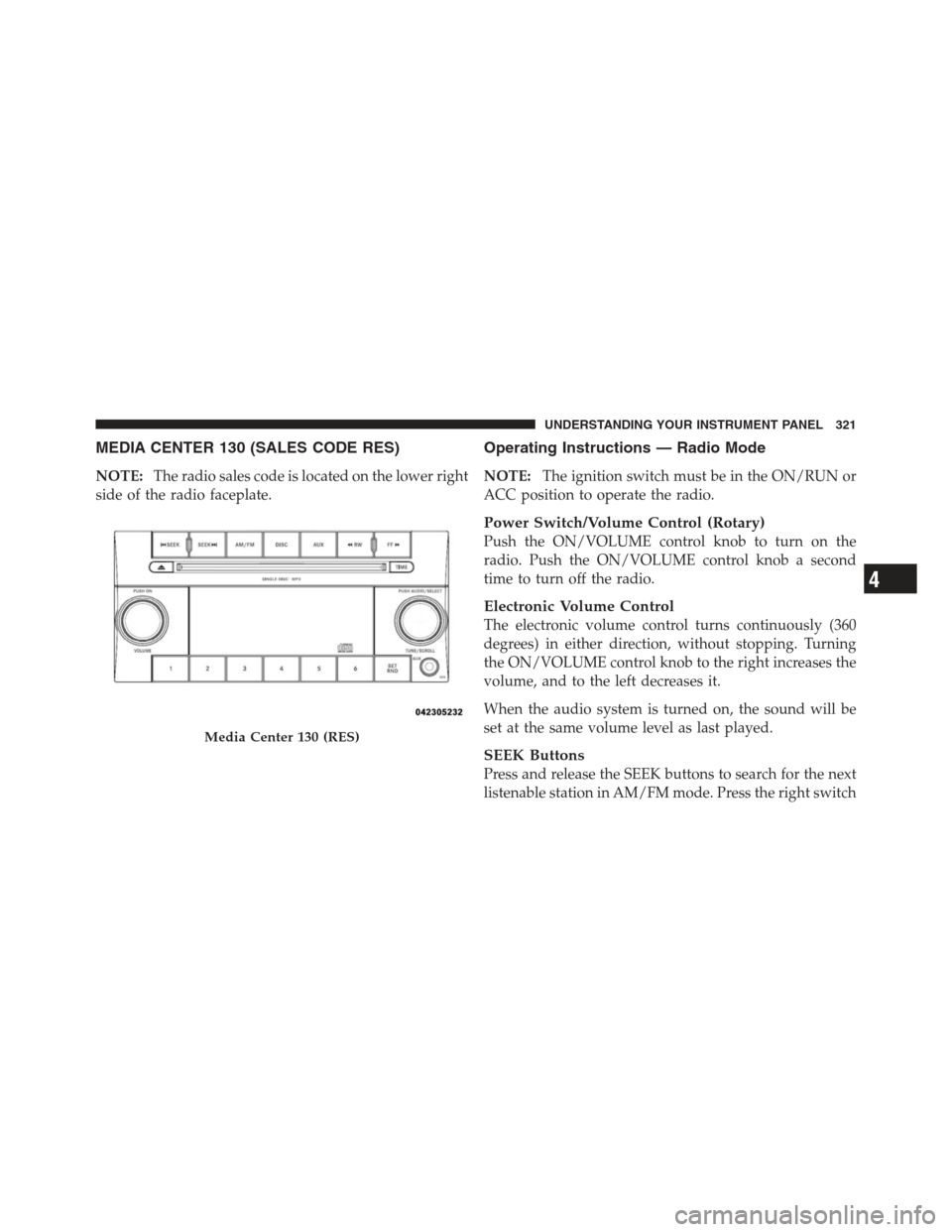 JEEP WRANGLER 2012 JK / 3.G Owners Manual MEDIA CENTER 130 (SALES CODE RES)
NOTE:The radio sales code is located on the lower right
side of the radio faceplate.
Operating Instructions — Radio Mode
NOTE: The ignition switch must be in the ON JEEP WRANGLER 2012 JK / 3.G Owners Manual MEDIA CENTER 130 (SALES CODE RES)
NOTE:The radio sales code is located on the lower right
side of the radio faceplate.
Operating Instructions — Radio Mode
NOTE: The ignition switch must be in the ON