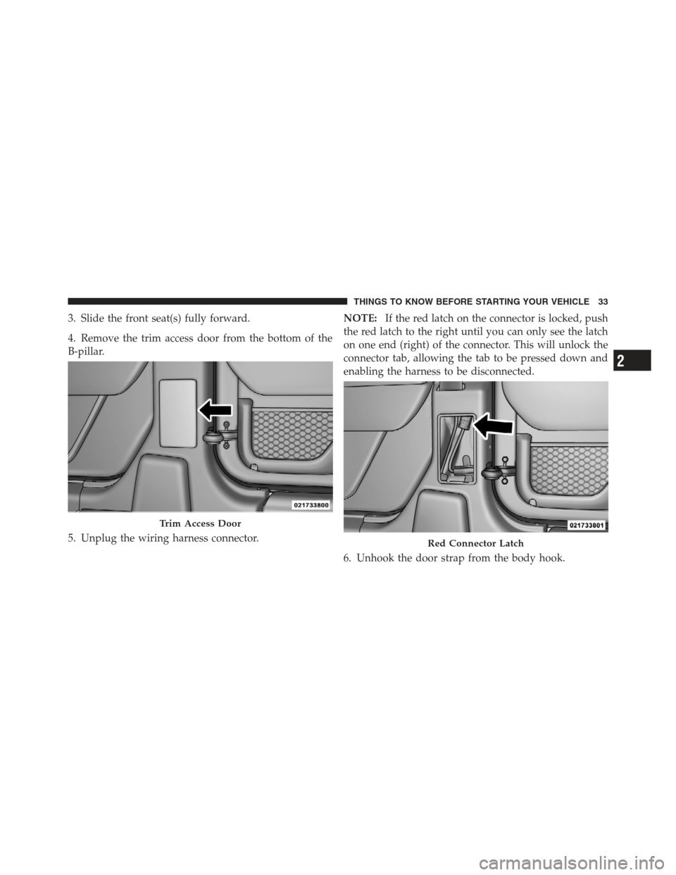 JEEP WRANGLER 2012 JK / 3.G Owners Guide 3. Slide the front seat(s) fully forward.
4. Remove the trim access door from the bottom of the
B-pillar.
5. Unplug the wiring harness connector.NOTE:
If the red latch on the connector is locked, push JEEP WRANGLER 2012 JK / 3.G Owners Guide 3. Slide the front seat(s) fully forward.
4. Remove the trim access door from the bottom of the
B-pillar.
5. Unplug the wiring harness connector.NOTE:
If the red latch on the connector is locked, push