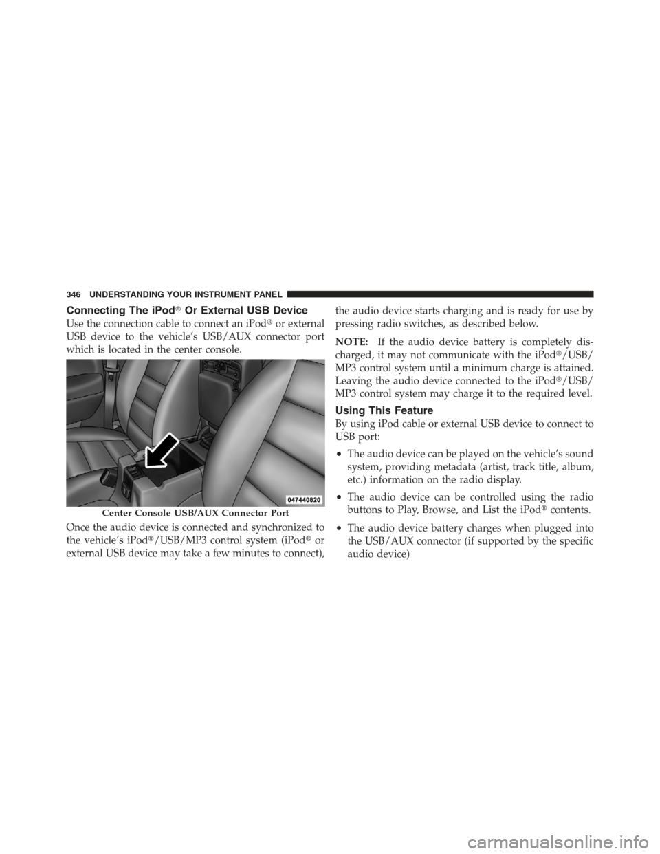 JEEP WRANGLER 2012 JK / 3.G Repair Manual Connecting The iPodOr External USB Device
Use the connection cable to connect an iPod or external
USB device to the vehicle’s USB/AUX connector port
which is located in the center console.
Once th
