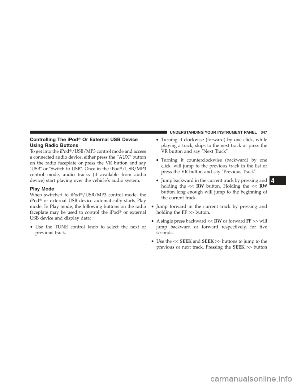 JEEP WRANGLER 2012 JK / 3.G Repair Manual Controlling The iPodOr External USB Device
Using Radio Buttons
To get into the iPod/USB/MP3 control mode and access
a connected audio device, either press the “AUX” button
on the radio faceplate
