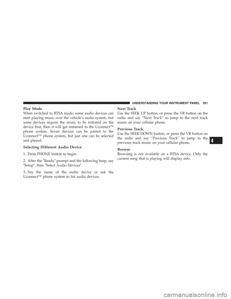 JEEP WRANGLER 2012 JK / 3.G Repair Manual Play Mode
When switched to BTSA mode, some audio devices can
start playing music over the vehicle’s audio system, but
some devices require the music to be initiated on the
device first, then it will