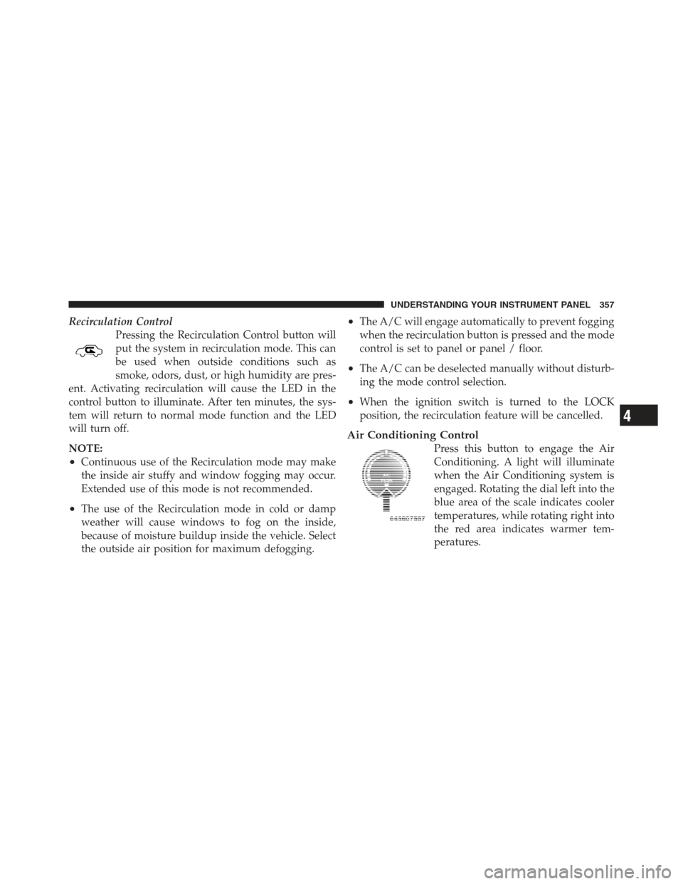 JEEP WRANGLER 2012 JK / 3.G Owners Manual Recirculation ControlPressing the Recirculation Control button will
put the system in recirculation mode. This can
be used when outside conditions such as
smoke, odors, dust, or high humidity are pres