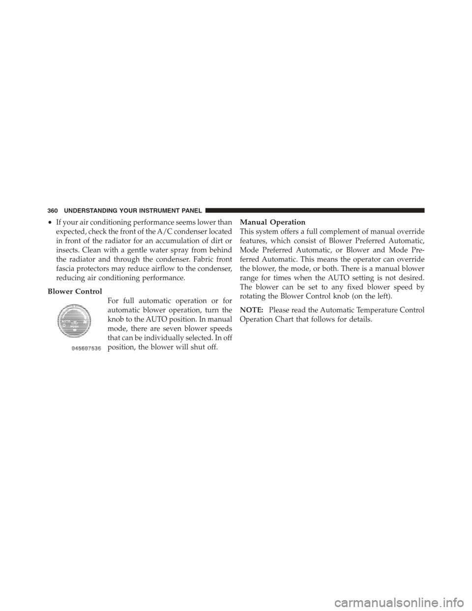 JEEP WRANGLER 2012 JK / 3.G Owners Manual •If your air conditioning performance seems lower than
expected, check the front of the A/C condenser located
in front of the radiator for an accumulation of dirt or
insects. Clean with a gentle wat