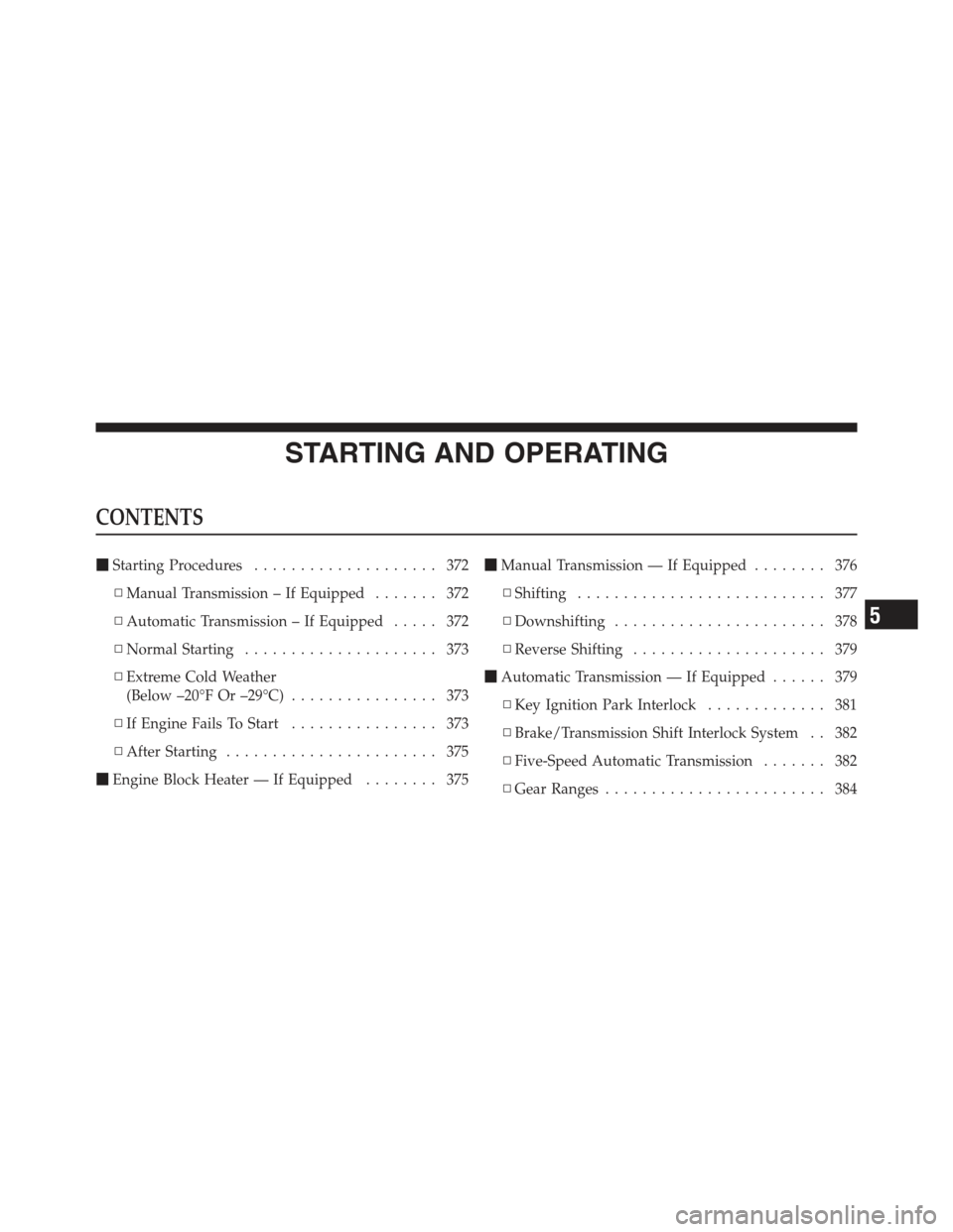 JEEP WRANGLER 2012 JK / 3.G Owners Guide STARTING AND OPERATING
CONTENTS
Starting Procedures .................... 372
▫ Manual Transmission – If Equipped ....... 372
▫ Automatic Transmission – If Equipped ..... 372
▫ Normal Starti