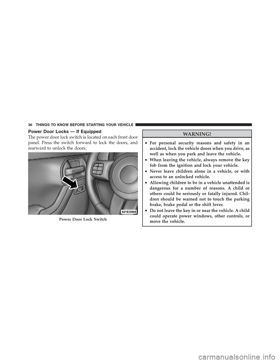 JEEP WRANGLER 2012 JK / 3.G User Guide Power Door Locks — If Equipped
The power door lock switch is located on each front door
panel. Press the switch forward to lock the doors, and
rearward to unlock the doors.WARNING!
•For personal s