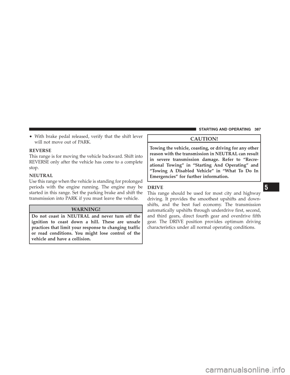 JEEP WRANGLER 2012 JK / 3.G Owners Manual •With brake pedal released, verify that the shift lever
will not move out of PARK.
REVERSE
This range is for moving the vehicle backward. Shift into
REVERSE only after the vehicle has come to a comp