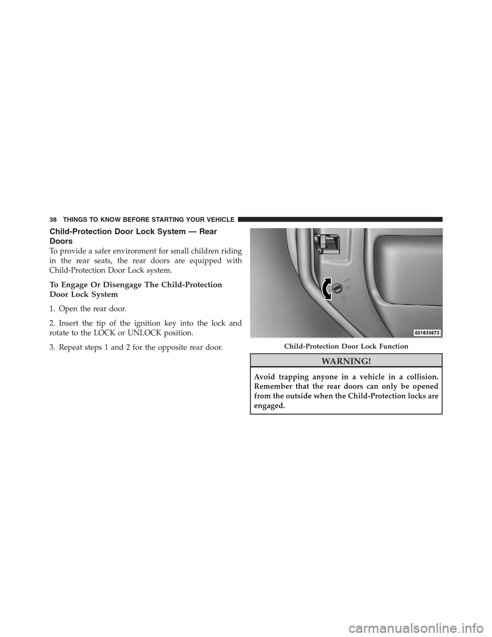 JEEP WRANGLER 2012 JK / 3.G User Guide Child-Protection Door Lock System — Rear
Doors
To provide a safer environment for small children riding
in the rear seats, the rear doors are equipped with
Child-Protection Door Lock system.
To Enga