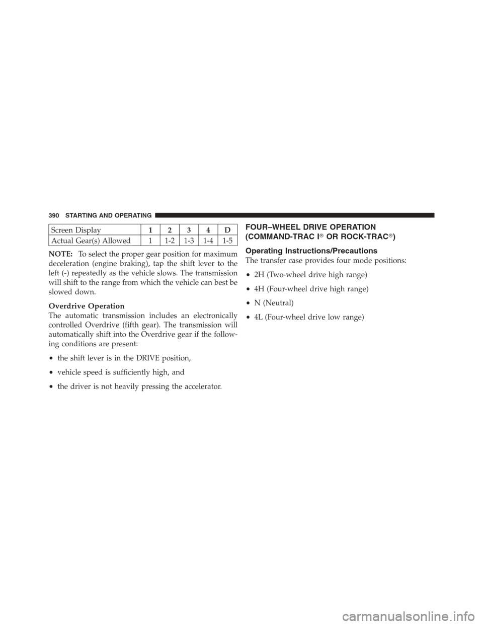 JEEP WRANGLER 2012 JK / 3.G Manual PDF Screen Display1234D
Actual Gear(s) Allowed 1 1-2 1-3 1-4 1-5
NOTE: To select the proper gear position for maximum
deceleration (engine braking), tap the shift lever to the
left (-) repeatedly as the v JEEP WRANGLER 2012 JK / 3.G Manual PDF Screen Display1234D
Actual Gear(s) Allowed 1 1-2 1-3 1-4 1-5
NOTE: To select the proper gear position for maximum
deceleration (engine braking), tap the shift lever to the
left (-) repeatedly as the v