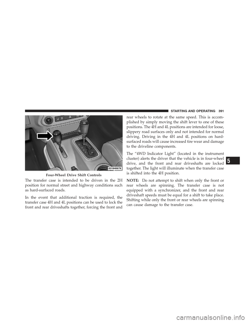 JEEP WRANGLER 2012 JK / 3.G Owners Manual The transfer case is intended to be driven in the 2H
position for normal street and highway conditions such
as hard-surfaced roads.
In the event that additional traction is required, the
transfer case