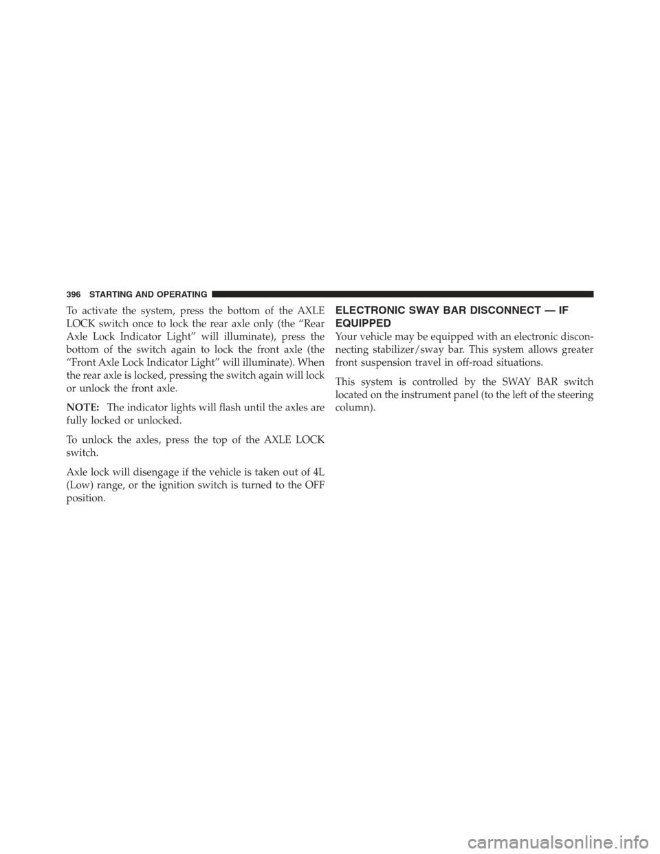 JEEP WRANGLER 2012 JK / 3.G Owners Manual To activate the system, press the bottom of the AXLE
LOCK switch once to lock the rear axle only (the “Rear
Axle Lock Indicator Light” will illuminate), press the
bottom of the switch again to loc