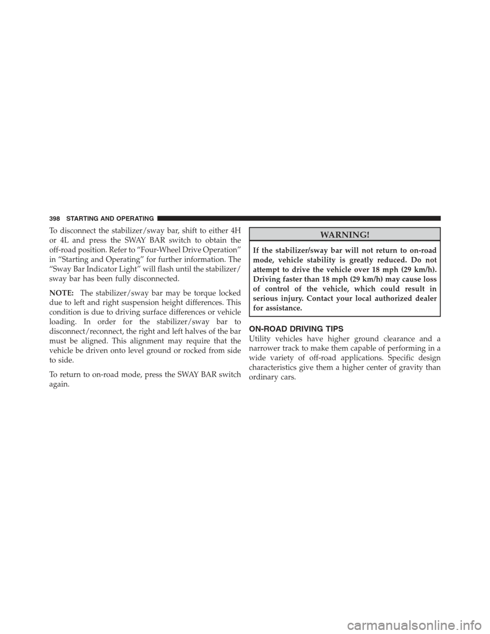 JEEP WRANGLER 2012 JK / 3.G Owners Manual To disconnect the stabilizer/sway bar, shift to either 4H
or 4L and press the SWAY BAR switch to obtain the
off-road position. Refer to “Four-Wheel Drive Operation”
in “Starting and Operating”