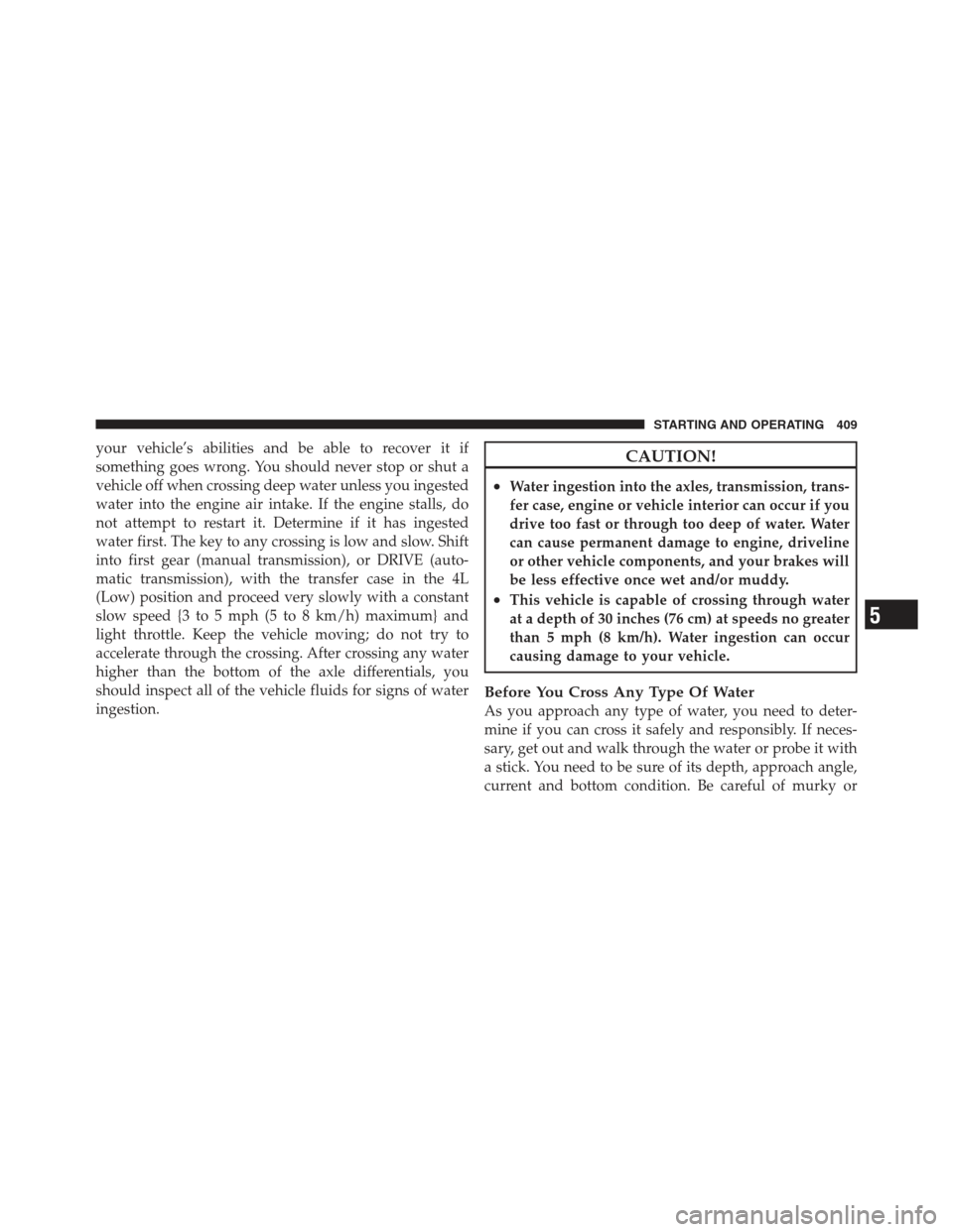 JEEP WRANGLER 2012 JK / 3.G Owners Manual your vehicle’s abilities and be able to recover it if
something goes wrong. You should never stop or shut a
vehicle off when crossing deep water unless you ingested
water into the engine air intake.