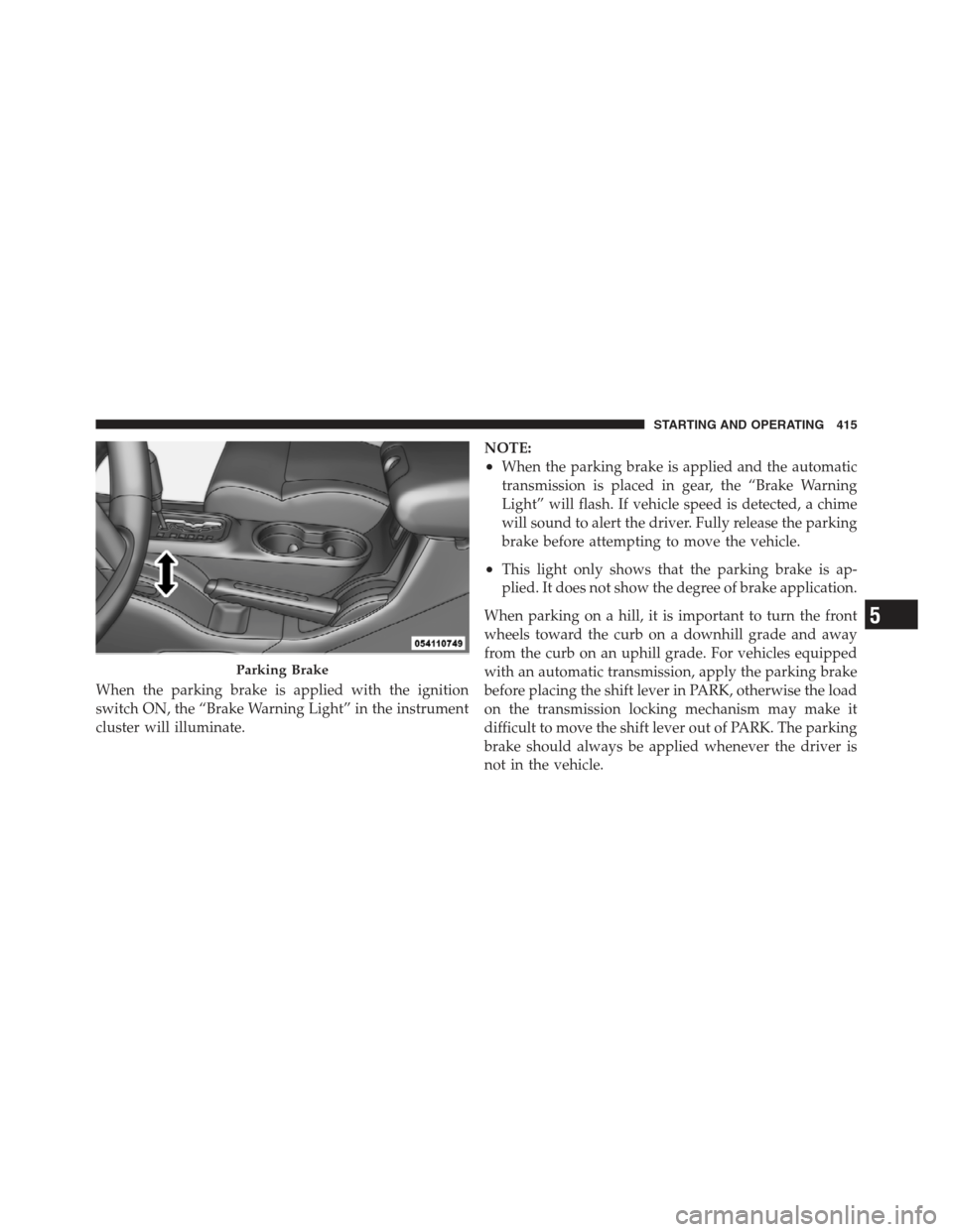 JEEP WRANGLER 2012 JK / 3.G Owners Manual When the parking brake is applied with the ignition
switch ON, the “Brake Warning Light” in the instrument
cluster will illuminate.NOTE:
•When the parking brake is applied and the automatic
tran JEEP WRANGLER 2012 JK / 3.G Owners Manual When the parking brake is applied with the ignition
switch ON, the “Brake Warning Light” in the instrument
cluster will illuminate.NOTE:
•When the parking brake is applied and the automatic
tran