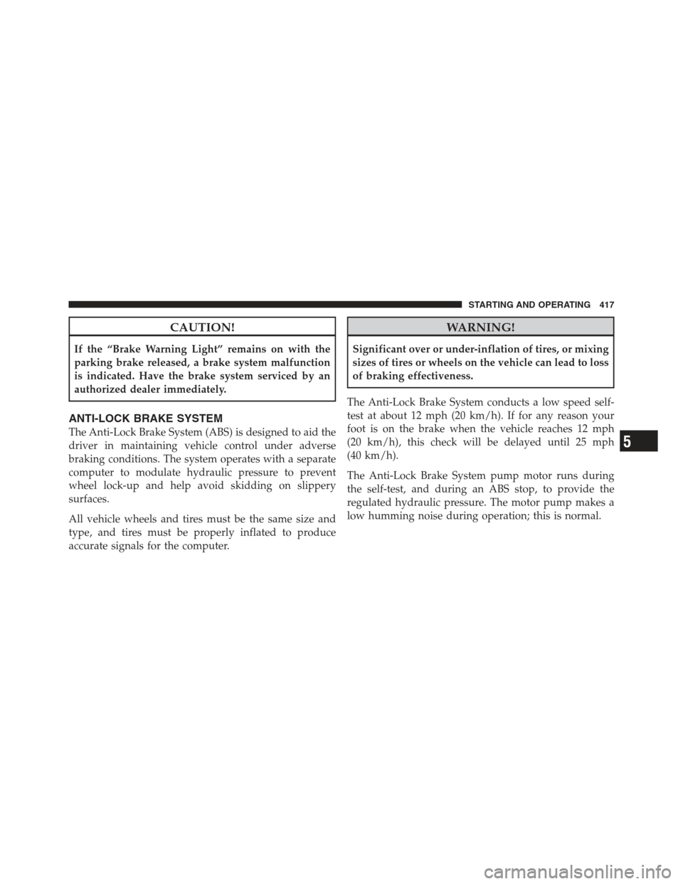 JEEP WRANGLER 2012 JK / 3.G Owners Manual CAUTION!
If the “Brake Warning Light” remains on with the
parking brake released, a brake system malfunction
is indicated. Have the brake system serviced by an
authorized dealer immediately.
ANTI- JEEP WRANGLER 2012 JK / 3.G Owners Manual CAUTION!
If the “Brake Warning Light” remains on with the
parking brake released, a brake system malfunction
is indicated. Have the brake system serviced by an
authorized dealer immediately.
ANTI-