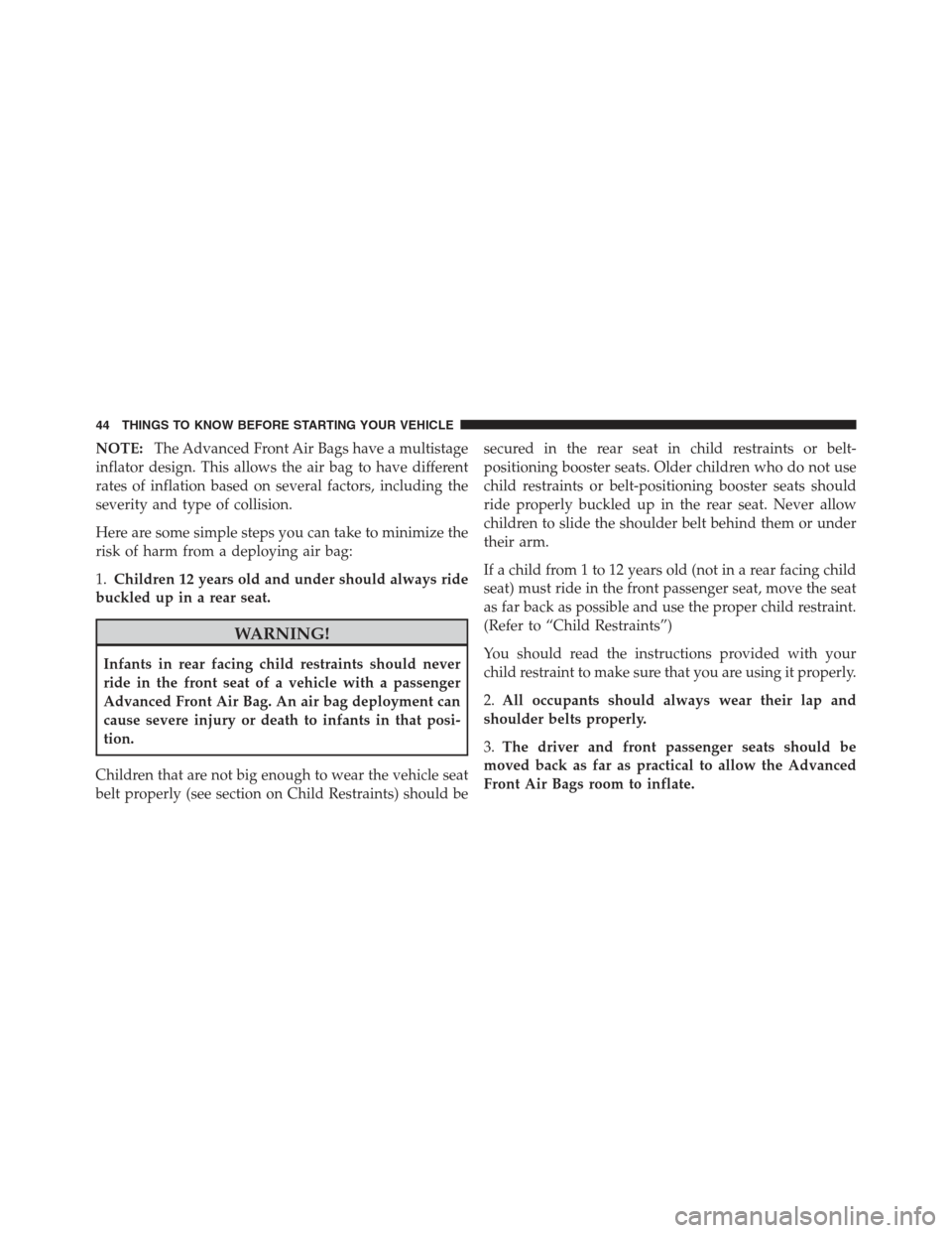 JEEP WRANGLER 2012 JK / 3.G User Guide NOTE:The Advanced Front Air Bags have a multistage
inflator design. This allows the air bag to have different
rates of inflation based on several factors, including the
severity and type of collision.