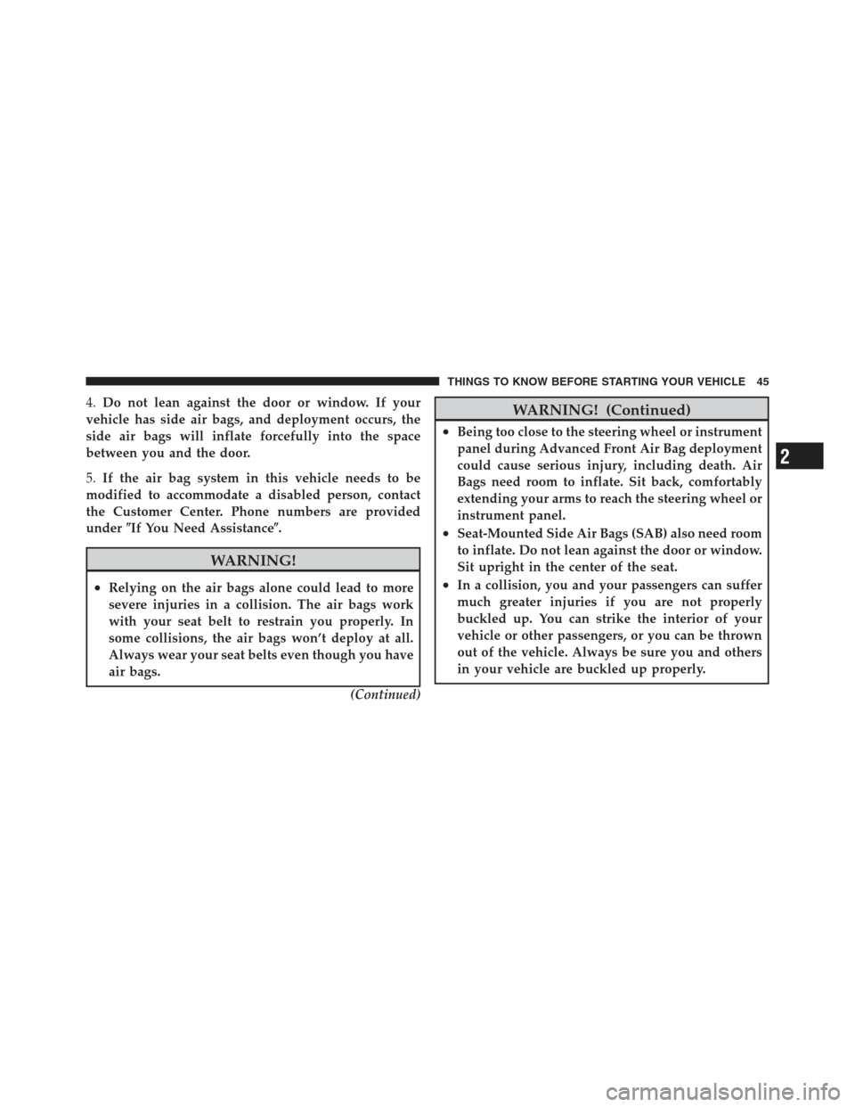 JEEP WRANGLER 2012 JK / 3.G Service Manual 4.Do not lean against the door or window. If your
vehicle has side air bags, and deployment occurs, the
side air bags will inflate forcefully into the space
between you and the door.
5. If the air bag JEEP WRANGLER 2012 JK / 3.G Service Manual 4.Do not lean against the door or window. If your
vehicle has side air bags, and deployment occurs, the
side air bags will inflate forcefully into the space
between you and the door.
5. If the air bag