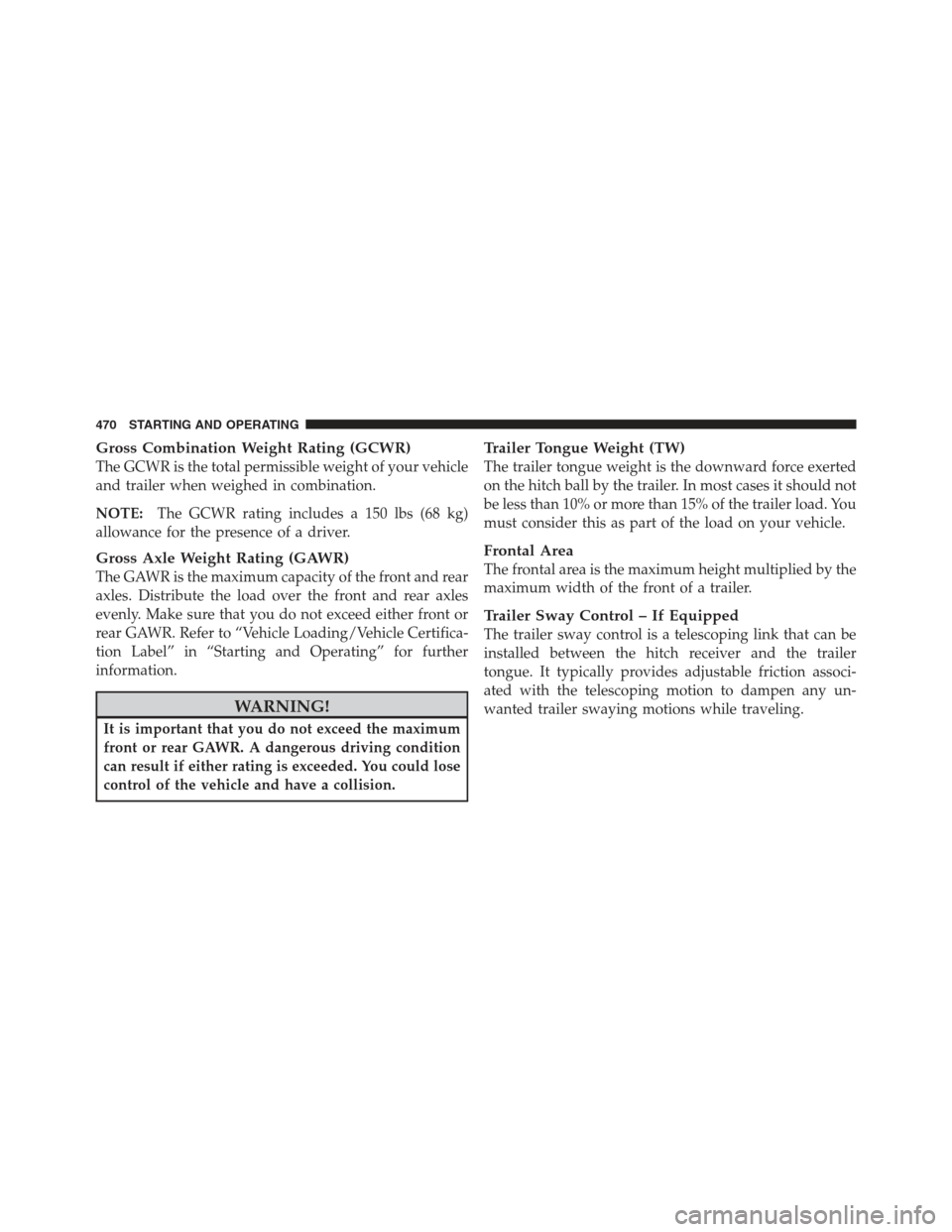 JEEP WRANGLER 2012 JK / 3.G Owners Manual Gross Combination Weight Rating (GCWR)
The GCWR is the total permissible weight of your vehicle
and trailer when weighed in combination.
NOTE:The GCWR rating includes a 150 lbs (68 kg)
allowance for t
