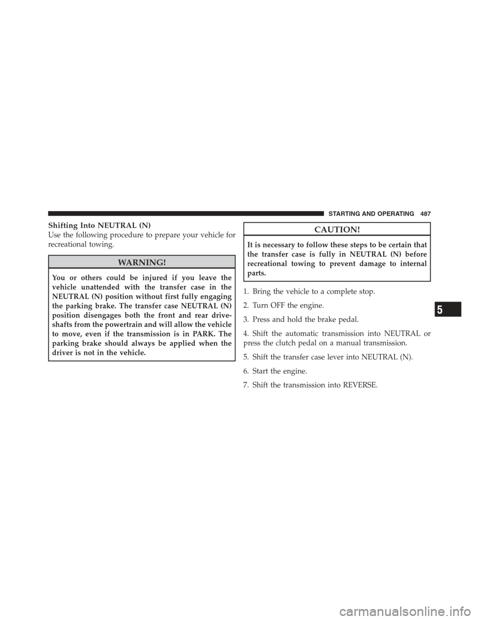 JEEP WRANGLER 2012 JK / 3.G Owners Guide Shifting Into NEUTRAL (N)
Use the following procedure to prepare your vehicle for
recreational towing.
WARNING!
You or others could be injured if you leave the
vehicle unattended with the transfer cas