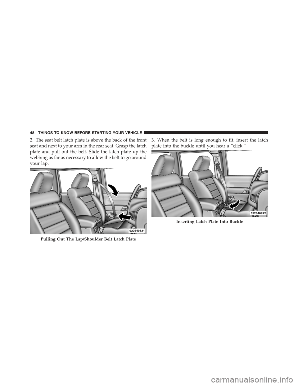JEEP WRANGLER 2012 JK / 3.G Service Manual 2. The seat belt latch plate is above the back of the front
seat and next to your arm in the rear seat. Grasp the latch
plate and pull out the belt. Slide the latch plate up the
webbing as far as nece JEEP WRANGLER 2012 JK / 3.G Service Manual 2. The seat belt latch plate is above the back of the front
seat and next to your arm in the rear seat. Grasp the latch
plate and pull out the belt. Slide the latch plate up the
webbing as far as nece