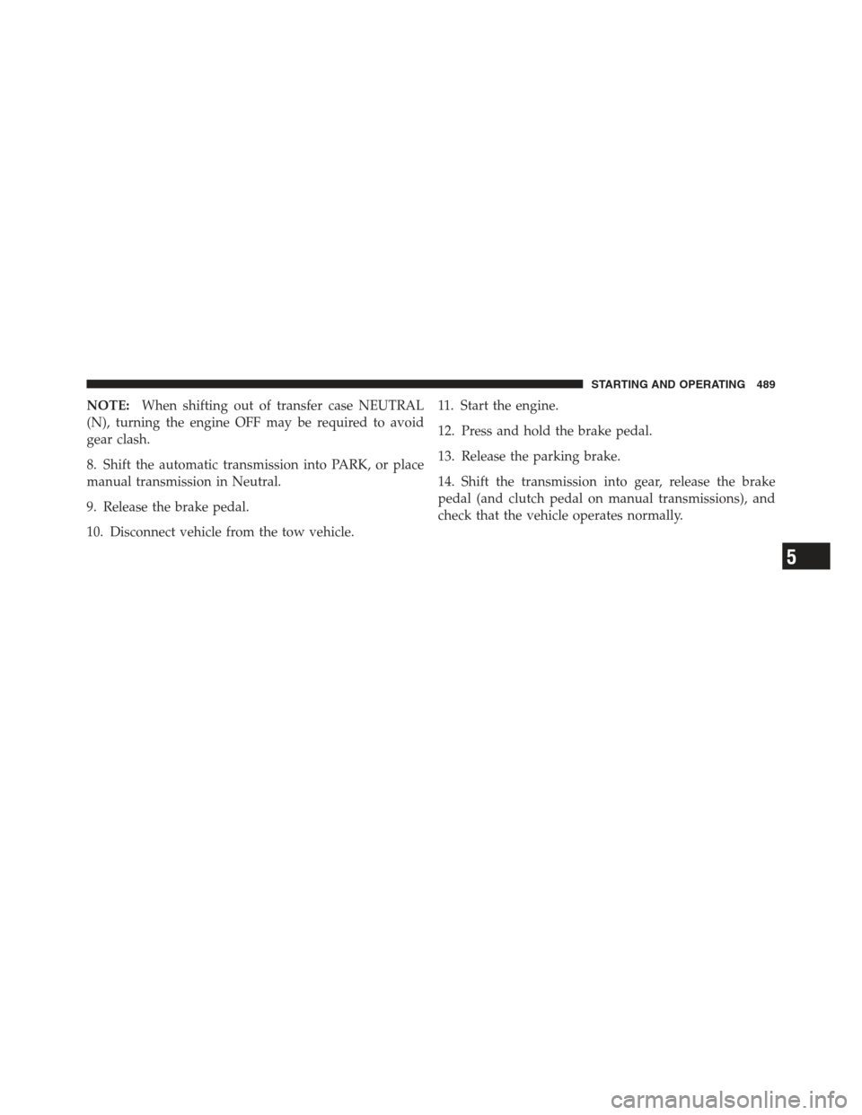 JEEP WRANGLER 2012 JK / 3.G User Guide NOTE:When shifting out of transfer case NEUTRAL
(N), turning the engine OFF may be required to avoid
gear clash.
8. Shift the automatic transmission into PARK, or place
manual transmission in Neutral.
