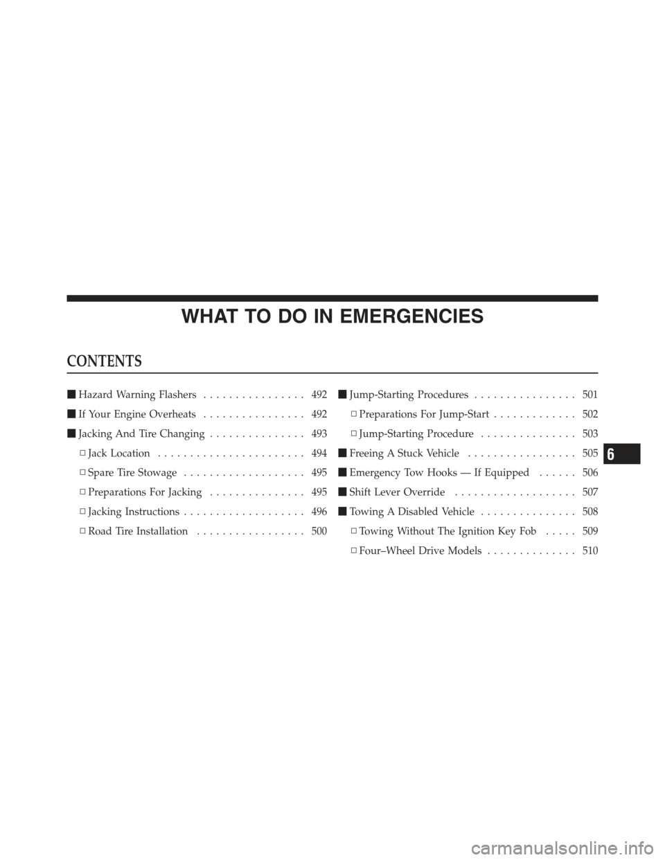 JEEP WRANGLER 2012 JK / 3.G Owners Manual WHAT TO DO IN EMERGENCIES
CONTENTS
Hazard Warning Flashers ................ 492
 If Your Engine Overheats ................ 492
 Jacking And Tire Changing ............... 493
▫ Jack Location .....