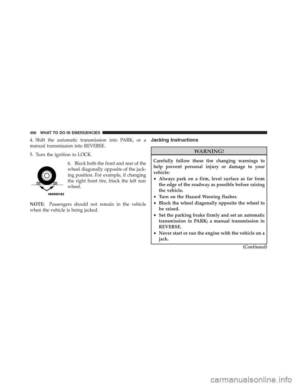 JEEP WRANGLER 2012 JK / 3.G Owners Manual 4. Shift the automatic transmission into PARK, or a
manual transmission into REVERSE.
5. Turn the ignition to LOCK.6. Block both the front and rear of the
wheel diagonally opposite of the jack-
ing po