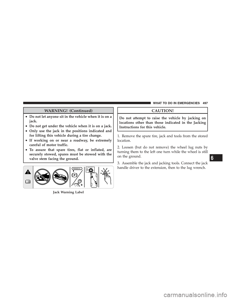 JEEP WRANGLER 2012 JK / 3.G Owners Manual WARNING! (Continued)
•Do not let anyone sit in the vehicle when it is on a
jack.
•Do not get under the vehicle when it is on a jack.
•Only use the jack in the positions indicated and
for lifting