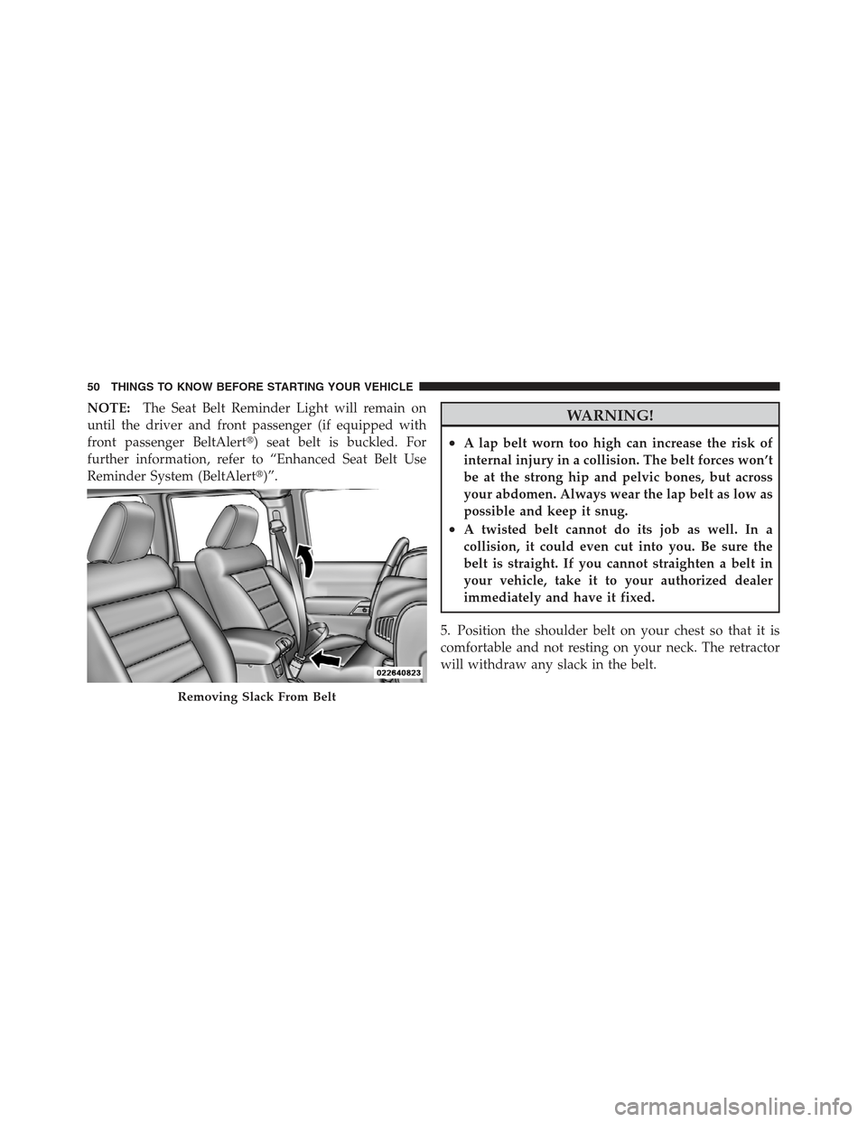 JEEP WRANGLER 2012 JK / 3.G Workshop Manual NOTE:The Seat Belt Reminder Light will remain on
until the driver and front passenger (if equipped with
front passenger BeltAlert) seat belt is buckled. For
further information, refer to “Enhanced 