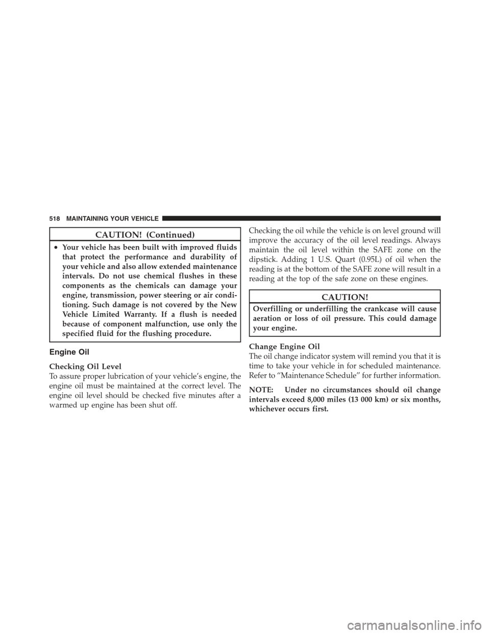 JEEP WRANGLER 2012 JK / 3.G User Guide CAUTION! (Continued)
•Your vehicle has been built with improved fluids
that protect the performance and durability of
your vehicle and also allow extended maintenance
intervals. Do not use chemical 
