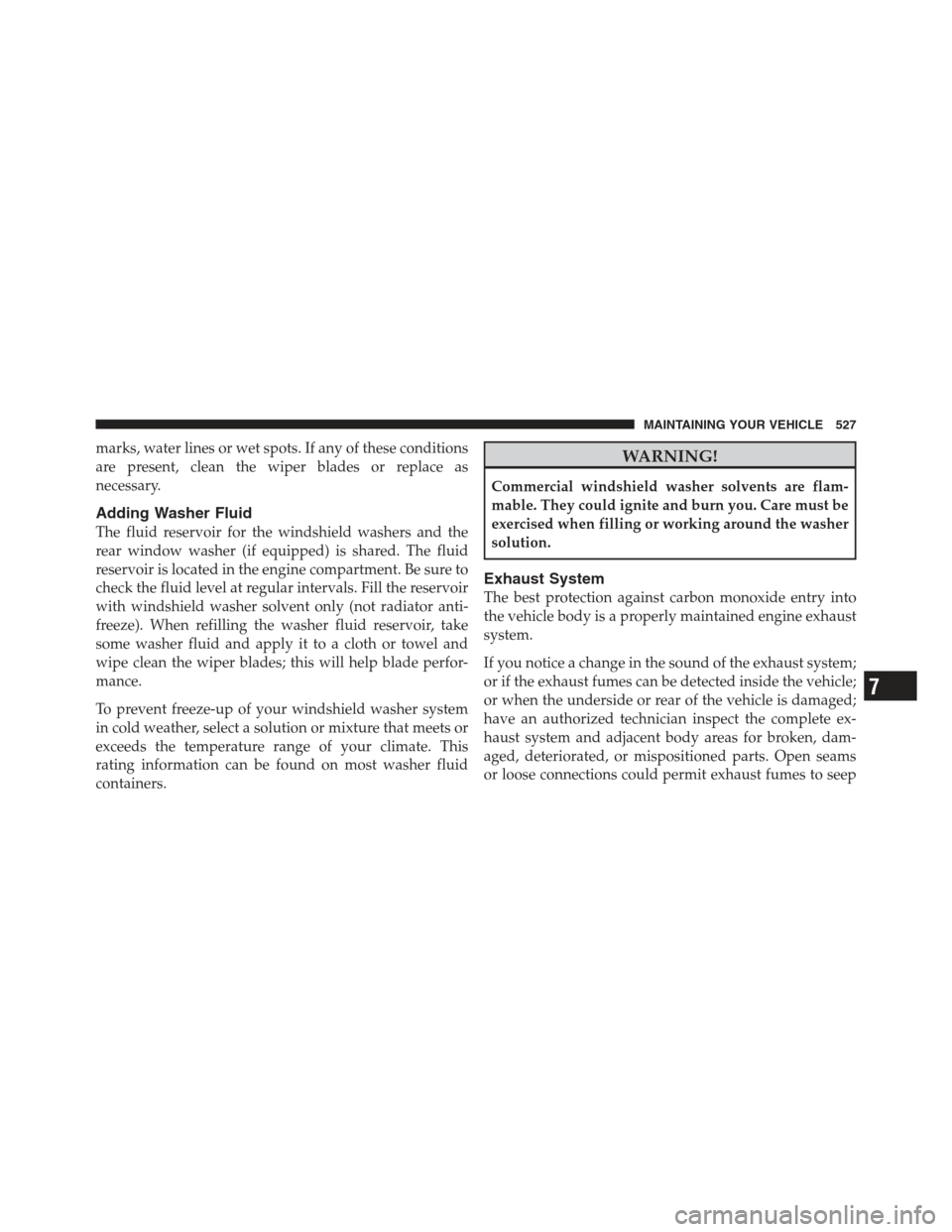 JEEP WRANGLER 2012 JK / 3.G User Guide marks, water lines or wet spots. If any of these conditions
are present, clean the wiper blades or replace as
necessary.
Adding Washer Fluid
The fluid reservoir for the windshield washers and the
rear