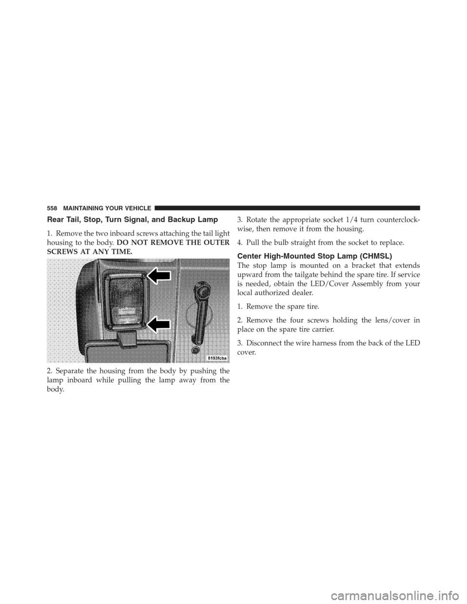 JEEP WRANGLER 2012 JK / 3.G User Guide Rear Tail, Stop, Turn Signal, and Backup Lamp
1. Remove the two inboard screws attaching the tail light
housing to the body.DO NOT REMOVE THE OUTER
SCREWS AT ANY TIME.
2. Separate the housing from the