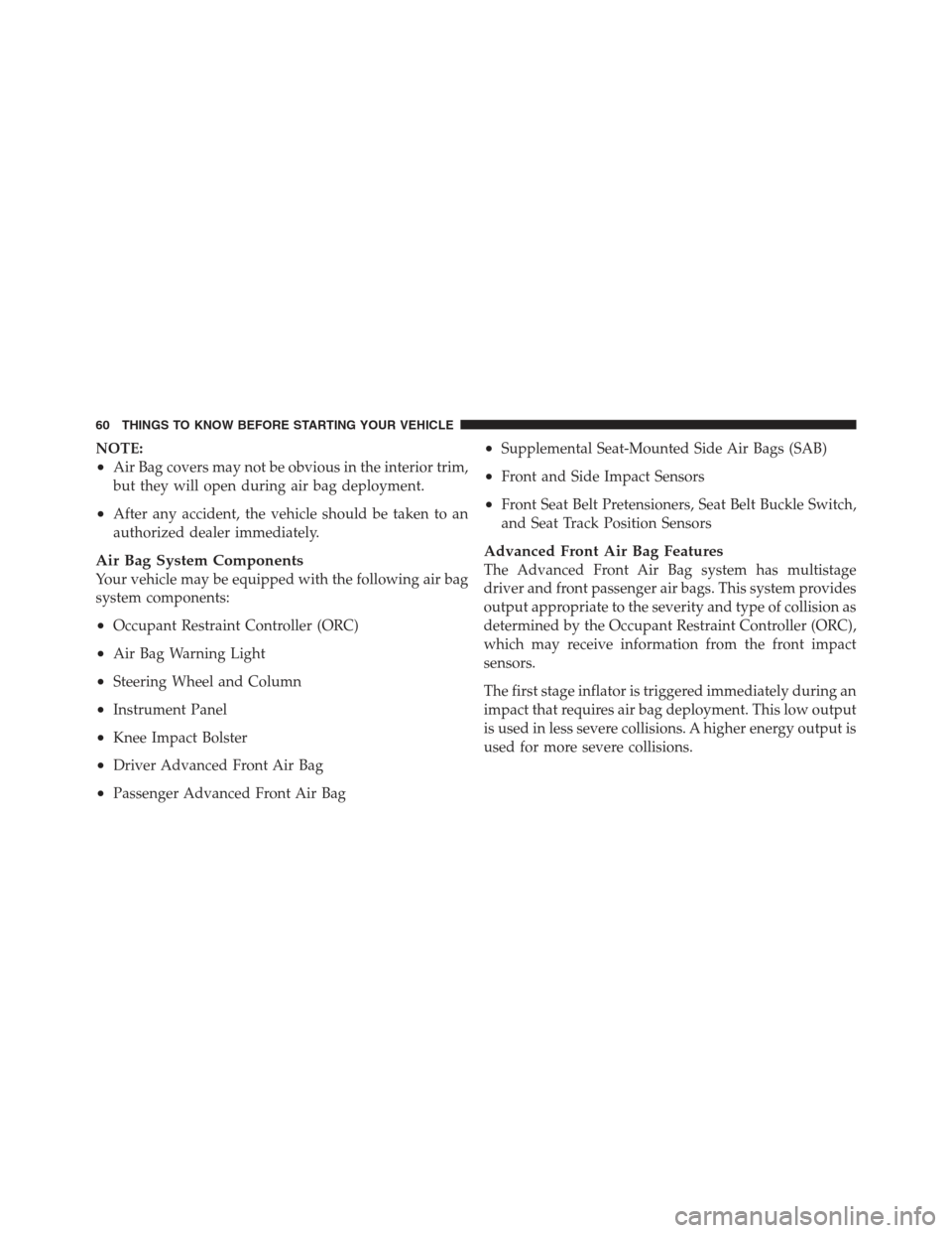 JEEP WRANGLER 2012 JK / 3.G Owners Manual NOTE:
•Air Bag covers may not be obvious in the interior trim,
but they will open during air bag deployment.
•After any accident, the vehicle should be taken to an
authorized dealer immediately.
A