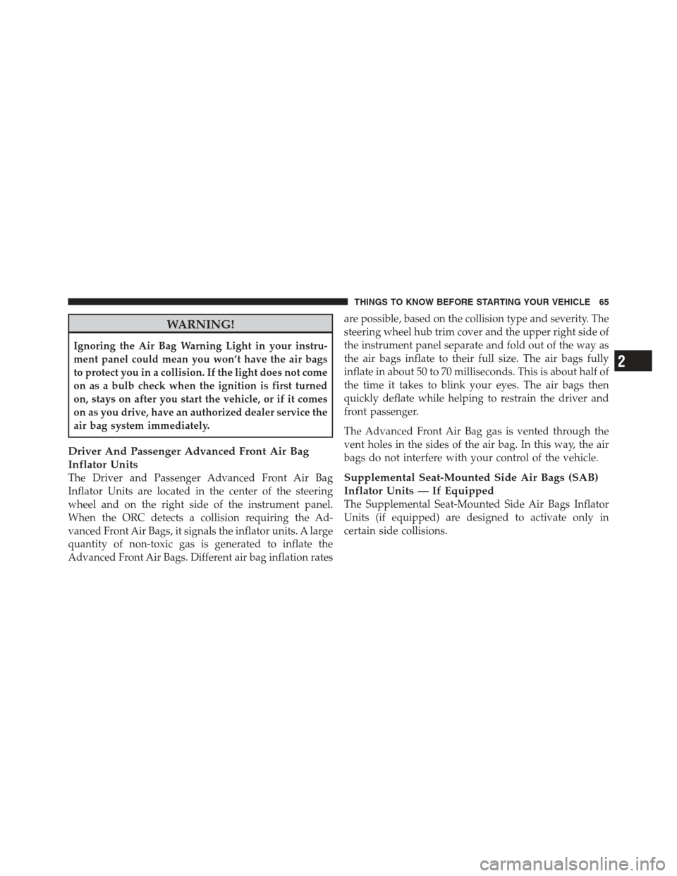 JEEP WRANGLER 2012 JK / 3.G Repair Manual WARNING!
Ignoring the Air Bag Warning Light in your instru-
ment panel could mean you won’t have the air bags
to protect you in a collision. If the light does not come
on as a bulb check when the ig JEEP WRANGLER 2012 JK / 3.G Repair Manual WARNING!
Ignoring the Air Bag Warning Light in your instru-
ment panel could mean you won’t have the air bags
to protect you in a collision. If the light does not come
on as a bulb check when the ig
