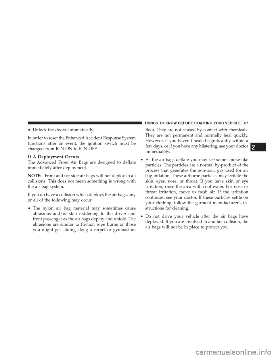 JEEP WRANGLER 2012 JK / 3.G Owners Manual •Unlock the doors automatically.
In order to reset the Enhanced Accident Response System
functions after an event, the ignition switch must be
changed from IGN ON to IGN OFF.
If A Deployment Occurs
