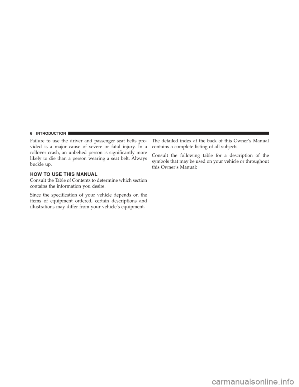 JEEP WRANGLER 2012 JK / 3.G Owners Manual Failure to use the driver and passenger seat belts pro-
vided is a major cause of severe or fatal injury. In a
rollover crash, an unbelted person is significantly more
likely to die than a person wear