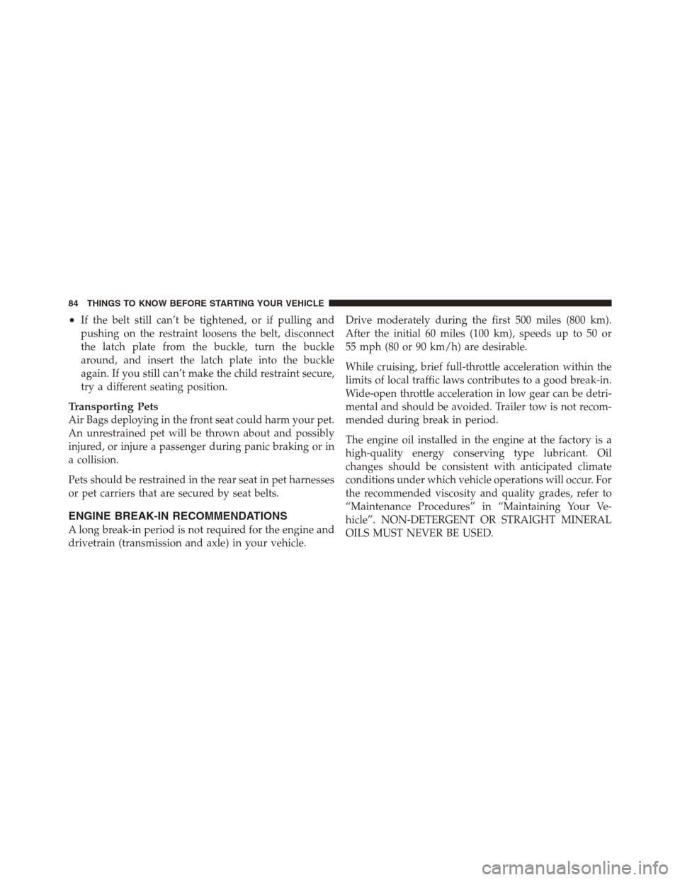 JEEP WRANGLER 2012 JK / 3.G Owners Manual •If the belt still can’t be tightened, or if pulling and
pushing on the restraint loosens the belt, disconnect
the latch plate from the buckle, turn the buckle
around, and insert the latch plate i