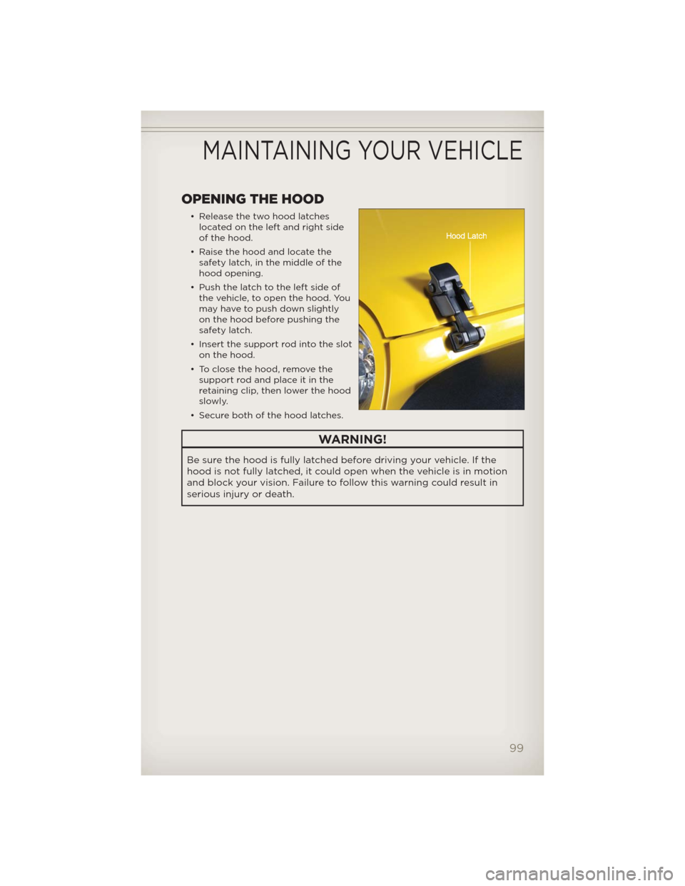 JEEP WRANGLER 2012 JK / 3.G Owners Guide OPENING THE HOOD
• Release the two hood latches
located on the left and right side
of the hood.
• Raise the hood and locate the
safety latch, in the middle of the
hood opening.
• Push the latch JEEP WRANGLER 2012 JK / 3.G Owners Guide OPENING THE HOOD
• Release the two hood latches
located on the left and right side
of the hood.
• Raise the hood and locate the
safety latch, in the middle of the
hood opening.
• Push the latch